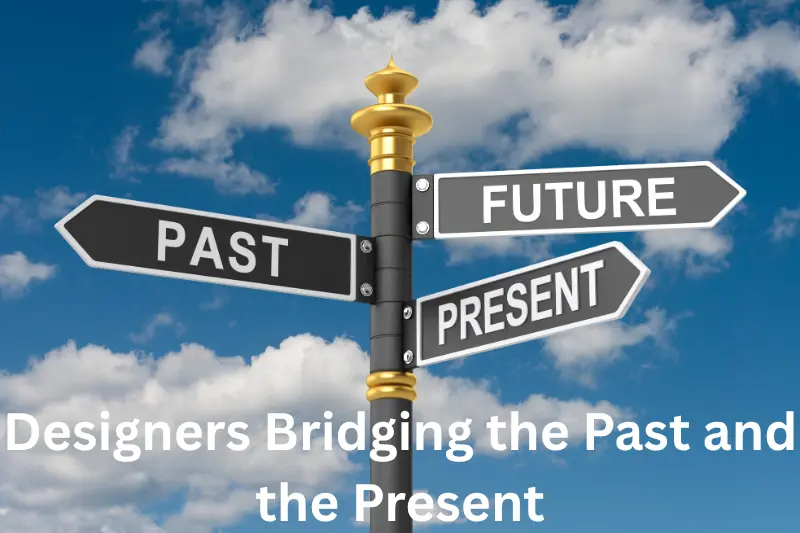 Designers Bridging the Past and the Present