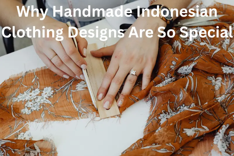Why Handmade Indonesian Clothing Designs Are So Special